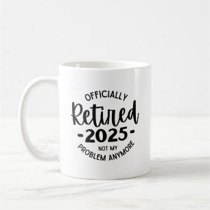 Retired 2025 Not My Problem Anymore, Funny Retired Coffee Mug