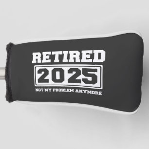 Retired 2025 Not My Problem Anymore Golf Head Cover