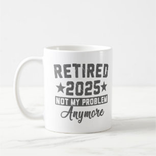 Retired 2025 Not My Problem Anymore Men Women  Coffee Mug