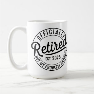 Retired 2025 Not My Problem Anymore Retirement Coffee Mug