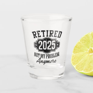 Retired 2025 Not My Problem Anymore, Retirement Shot Glass