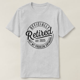 Retired 2025 Not My Problem Anymore Retirement T-Shirt