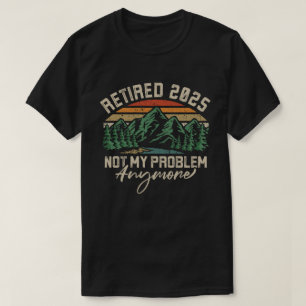 Retired 2025 Not My Problem Anymore Retirement T-Shirt