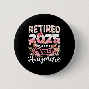 Retired 2025 Not My Problem Anymore Retirement Wom 6 Cm Round Badge