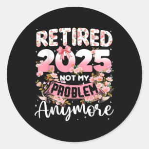 Retired 2025 Not My Problem Anymore Retirement Wom Classic Round Sticker