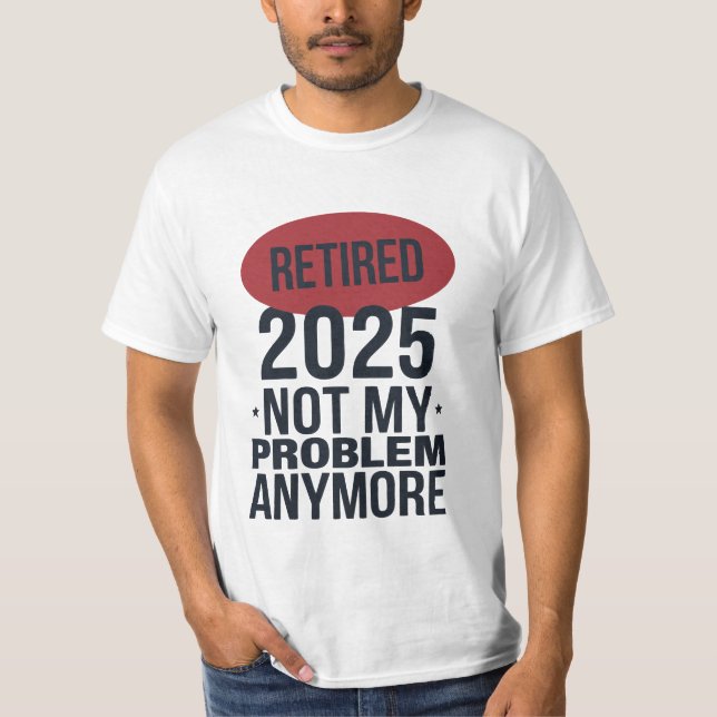 retired 2025 not my problem anymore  T-Shirt (Front)