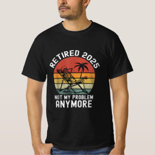Retired 2025 not my problem Anymore T-Shirt