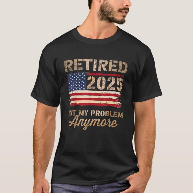 Retired 2025 not my problem anymore US flag  T-Shirt (Front)