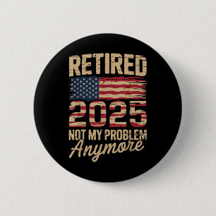 Retired 2025 Not My Problem Anymore With Us Flag R 6 Cm Round Badge
