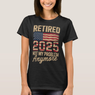 Retired 2025 Not My Problem Anymore With Us Flag R T-Shirt