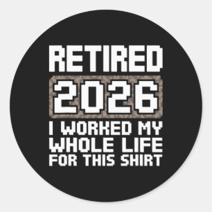 Retired 2026 I Worked My Whole Life Classic Round Sticker
