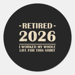 Retired 2026 I Worked My Whole Life For This Shirt Classic Round Sticker