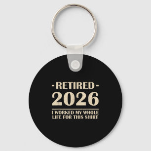 Retired 2026 I Worked My Whole Life For This Shirt Key Ring