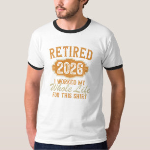 Retired 2026 I Worked My Whole Life For This T-Shirt