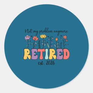 Retired 2026 im retired not my problem anymore ret classic round sticker