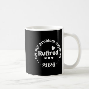 Retired 2026 Not My Problem Anymore Funny Retireme Coffee Mug