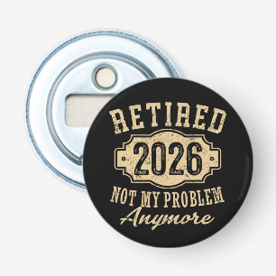 retired 2026 not my problem funny retirement 2026 bottle opener