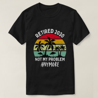 retired 2030 not my problem anymore T-Shirt