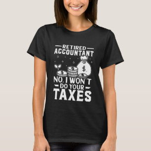 Retired Accountant No I Won't Do Your Taxes T-Shirt