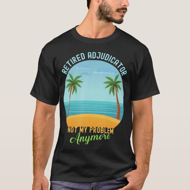 Retired Adjudicator Not My Problem Anymore T-Shirt (Front)