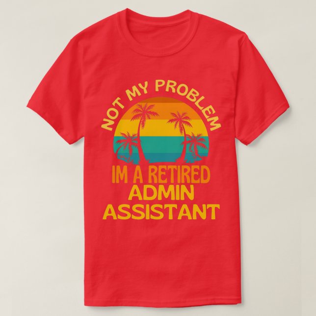 Retired Admin Assistant Not My Problem Anymore T-Shirt (Design Front)