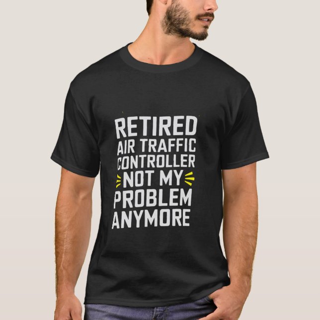 Retired Air Traffic Controller Not My Problem Anym T-Shirt (Front)