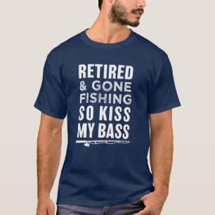Retired and Gone Fishing So Kiss My Bass funny T-Shirt