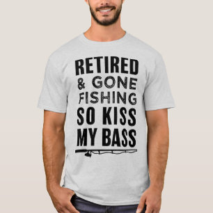 Retired and Gone Fishing So Kiss My Bass funny T-Shirt