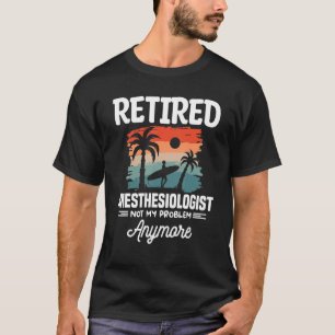 Retired Anesthesiologist Not My Problem Anymore CR T-Shirt