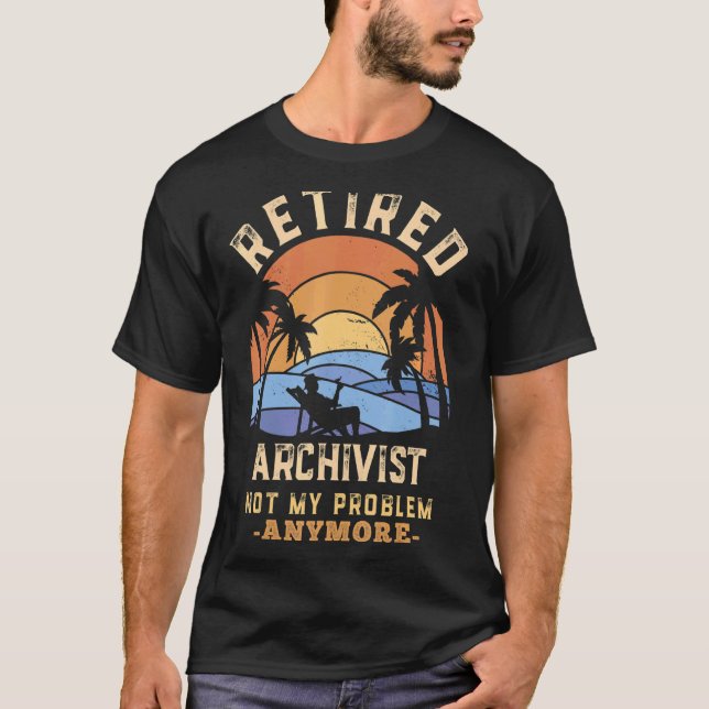 Retired Archivist Not My Problem Anymore Retiremen T-Shirt (Front)