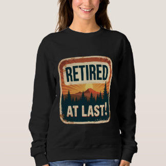 Retired At Last Outdoor Lover Retirement Retiree N Sweatshirt