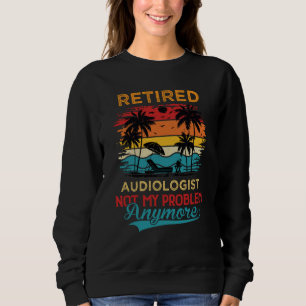 Retired Audiologist Not My Problem Anymore Retirem Sweatshirt