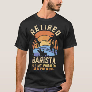Retired Barista Not My Problem Anymore Retirement T-Shirt