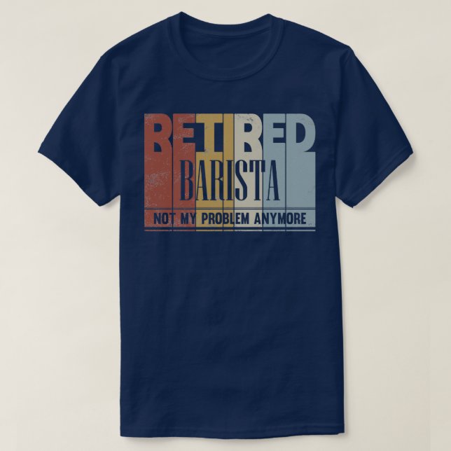 Retired Barista Retirement Gift Not My Problem Any T-Shirt (Design Front)