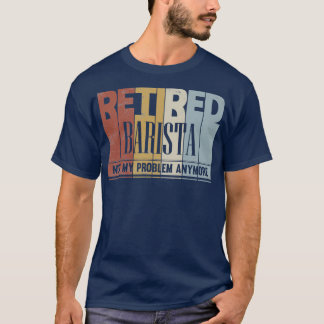 Retired Barista Retirement Gift Not My Problem Any T-Shirt