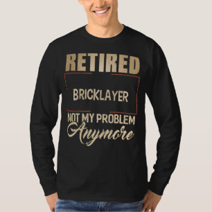 Retired Bricklayer Not My Problem Anymore Brickla T-Shirt