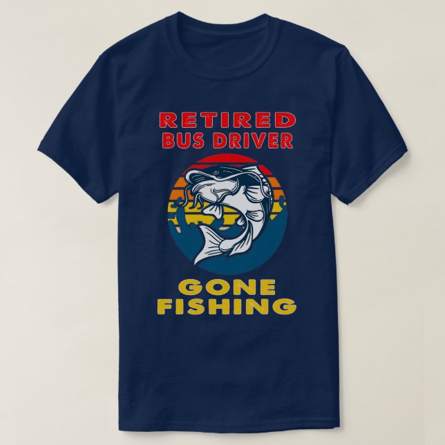Retired Bus Driver Gone Fishing Fisherman Gift T-Shirt (Design Front)
