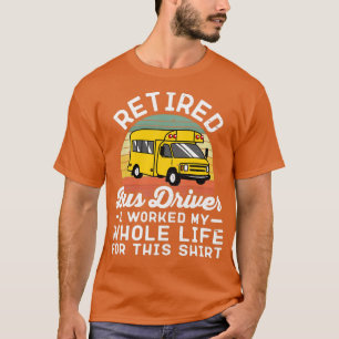 Retired Bus Driver I Worked My Whole Life For This T-Shirt
