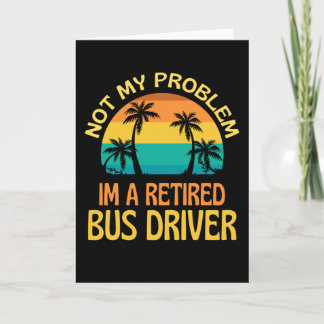 Retired Bus Driver Not My Problem Anymore Card