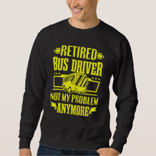 Retired Bus Driver Not My Problem Anymore School B Sweatshirt