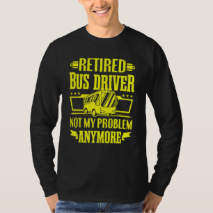 Retired Bus Driver Not My Problem Anymore School B T-Shirt