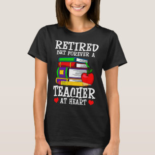 Retired But Forever A Teacher At Heart - Teacher R T-Shirt