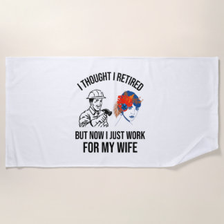 RETIRED BUT NOW I JUST WORK FOR MY WIFE (2) BEACH TOWEL