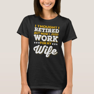Retired But Now I Just Work For My Wife Retirement T-Shirt