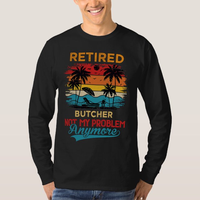 Retired Butcher Not My Problem Anymore Retirement T-Shirt (Front)