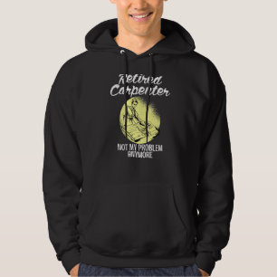 Retired Carpenter not my Problem anymore old Woodw Hoodie