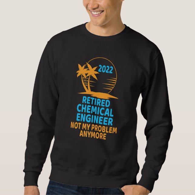 Retired Chemical Engineer 2022 Not My Problem Anym Sweatshirt (Front)