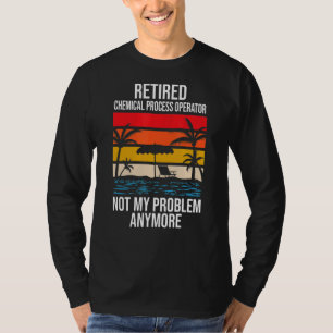 Retired Chemical Process Operator Not My Problem A T-Shirt
