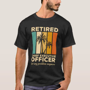 Retired Chief Executive Officer Not My Problem Any T-Shirt