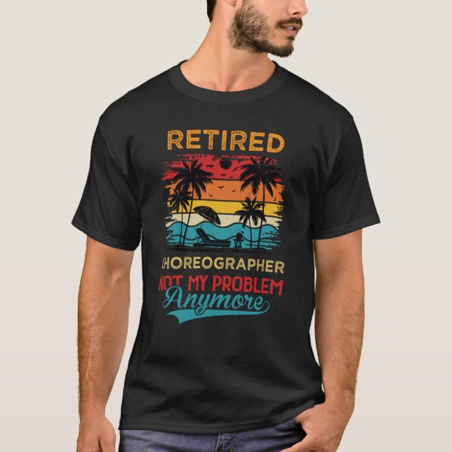 Retired Choreographer Not My Problem Anymore Retir T-Shirt (Front)